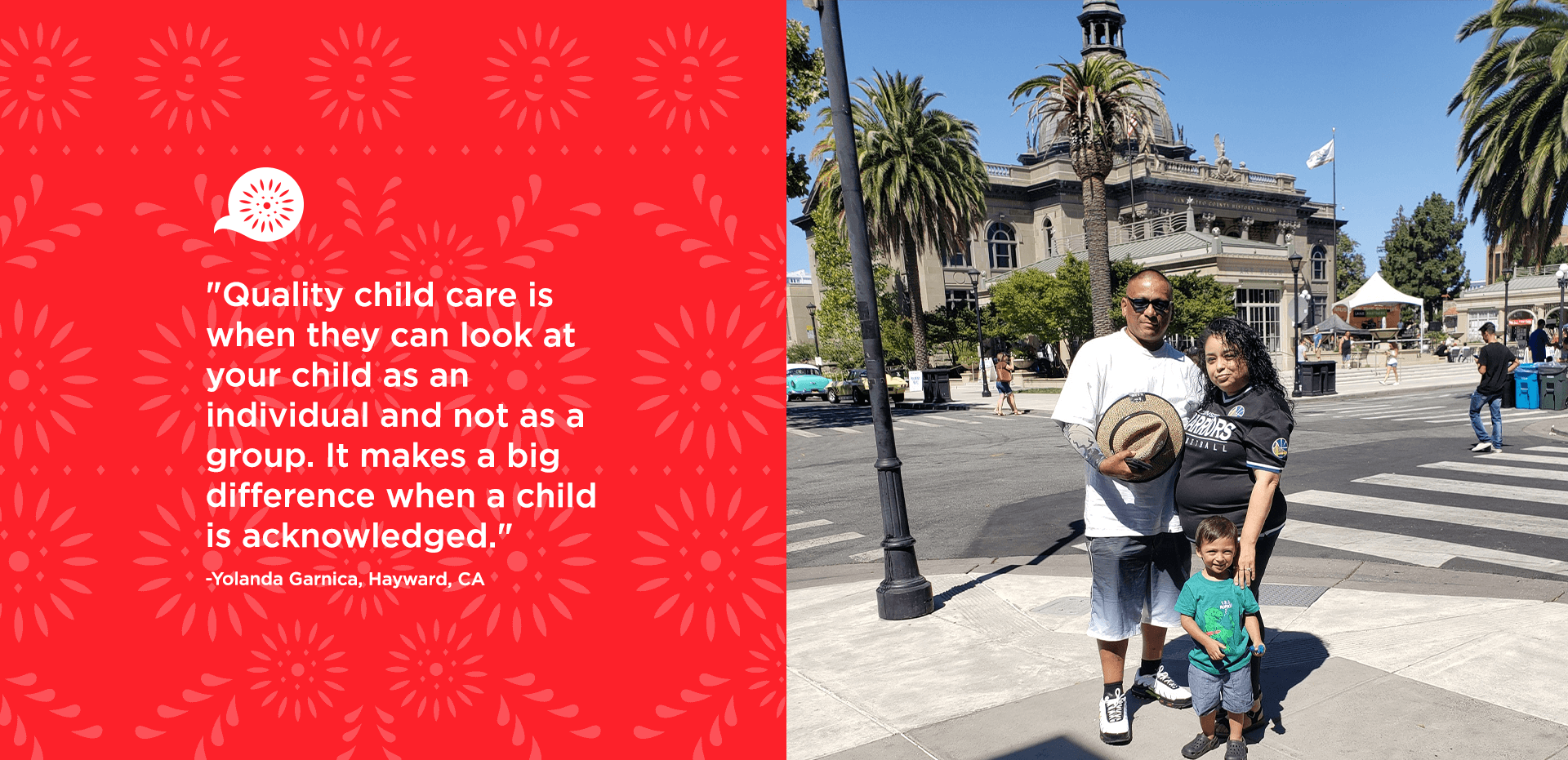 "quality child care is when they can look at your child as an individual and not as a group. It makes a big difference when a child is acknowledged." - Yolanda Garnica