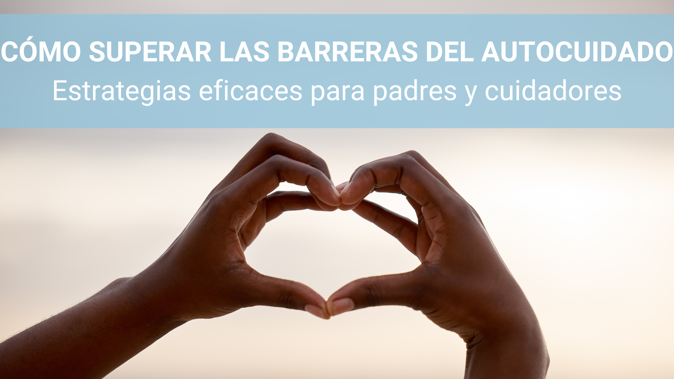 Manos formando un corazon indicando cómo superar las barreras del autocuidado.