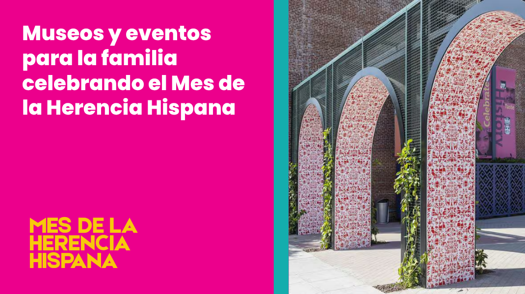 Featured Image for “Museos y Eventos para la Familia celebrando el Mes de la Herencia Hispana”